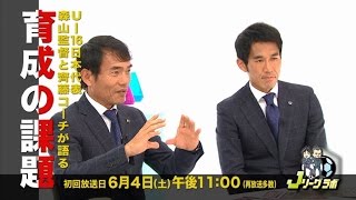 Jリーグラボ#42ゲスト:森山佳郎U-16日本代表監督、齊藤俊秀同コーチ2016年6月4日土放送