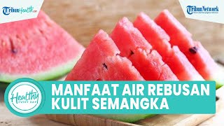 Kerap Dibuang! Ternyata Konsumsi Air Rebusan Kulit Semangka Bagus untuk Kesehatan: Atasi Hipertensi