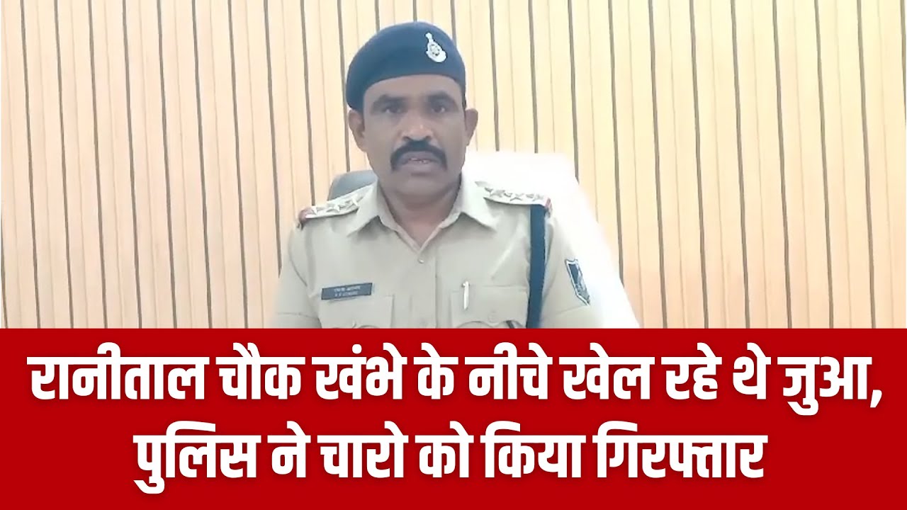 रानीताल चौक लाइट के खंभे के नीचे खेल रहे थे जुआ, पुलिस ने चारो को किया गिरफ्तार