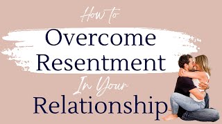 How To Overcome Resentment In Your Relationship