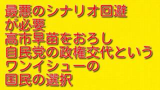 【最悪のシナリオ回避が必要】高市早苗をおろし自民党の政権交代というワンイシューの国民の選択
