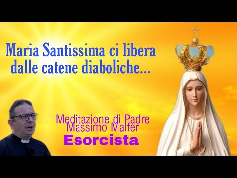 Maria Santissima ci libera dalle catene diaboliche... Meditazione di Padre Massimo Malfer Esorcista