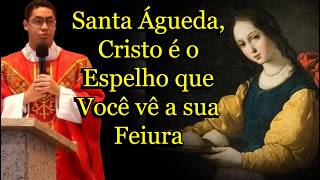 Santa Águeda, Cristo é o Espelho que Você vê a sua Feiura #PadreDeoni #homiliadiária  #SantaÁgueda