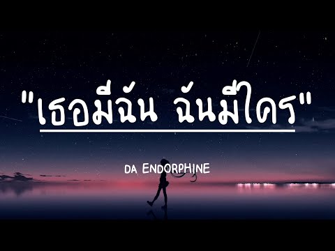 เธอมีฉัน ฉันมีใคร - DA ENDORPHINE (เนื้อเพลง)
