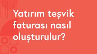 Yatırım Teşvik Faturası Nasıl Oluşturulur?