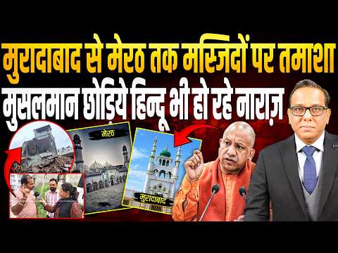 Moradabad से Meerut तक मस्जिदों पर तमाशा, मुसलमान छोड़िये हिन्दू भी हो रहे नाराज़ || Ashok Pandey