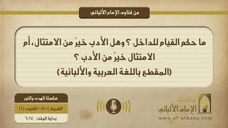 ما حكم القيام للداخل ؟ وهل الأدب خيرٌ من الامتثال، أم الامتثال خيرٌ من الأدب ؟ (باللغة العربية والألبانية)