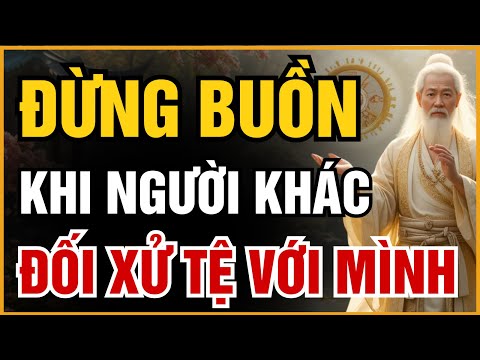CỔ NHÂN DẠY: ĐỪNG BUỒN KHI BỊ ĐỐI XỬ TỆ – VÌ HỌ ĐANG GÁNH NGHIỆP THAY BẠN | ĐẠO CỔ NHÂN