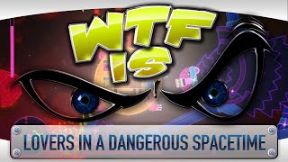 ► WTF Is... - Lovers in a Dangerous Spacetime ?