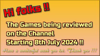 Hi Folks !!  The Games being reviewed on the Channel starting 8th July 2024 are...
