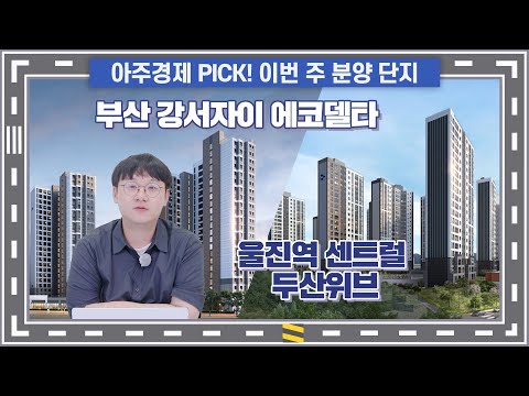 [주간분양로드] 부산 강서자이 에코델타/경남 울진역 센트럴 두산…