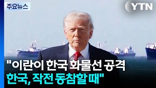 트럼프 "이란이 한국 화물선 공격...한국, 작전 동참할 때" / YTN