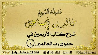 شرح كتاب الأربعين في حقوق رب العالمين ٤ - فضيلة الشيخ خالد إسماعيل image