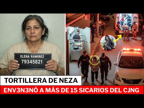 "TORTILLERA JUSTICIERA" DE NEZAHUALCÓYOTL: ELENA RAMÍREZ ENV3N3NÓ A MÁS DE 15 SICARIOS DEL CJNG...