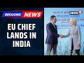 EU Commission President Ursula Von Der Leyen Arrives In India High Level Visit To New Delhi
