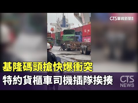 基隆碼頭搶快爆衝突　特約貨櫃車司機插隊挨揍