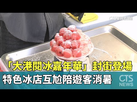「大港閱冰嘉年華」封街登場　特色冰店互尬陪遊客消暑