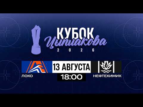 Локо - Нефтехимик | 13.08.2026 | Кубок Цыплакова | За 5-8 место | Матч #1 | Прямая трансляция