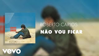 Roberto Carlos - Não Vou Ficar (Áudio Oficial)