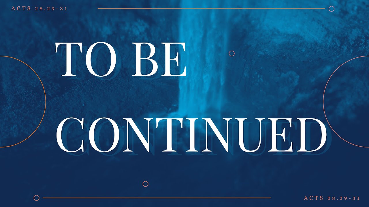 To Be Continued (Acts 28.29-31)