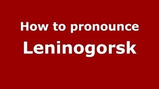 How to pronounce Leninogorsk