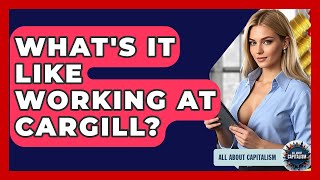 What's It Like Working At Cargill - All About Capitalism