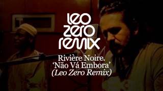 Riviere Noire - 'Nao Va Embora' ( Leo Zero Remix )