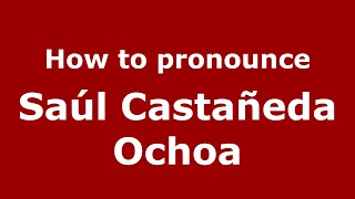 How to pronounce Sa&uacute;l Casta&ntilde;eda Ochoa