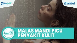 Malas Mandi Ternyata Berbahaya & Mampu Picu Berbagai Masalah Kesehatan Kulit, Ini Penjelasannya