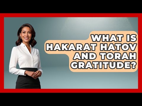 What Is Hakarat Hatov And Torah Gratitude? - Explaining The Torah