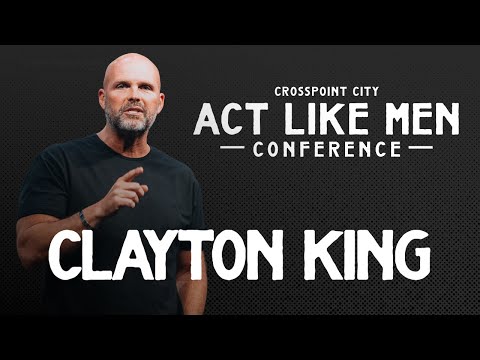 Pastor Clayton King | Act Like Men Conference | 2024