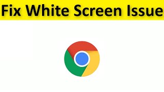 How To Fix Google Chrome White Screen Issue - Windows 11/10/8/7