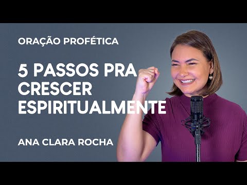 ORAÇÃO PROFÉTICA - 5 PASSOS PRA CRESCER ESPIRITUALMENTE / Ana Clara Rocha