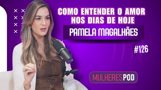POR QUE OS RELACIONAMENTOS ESTÃO TÃO DIFÍCEIS HOJE? | PAMELA MAGALHÃES NO MULHERES POD #EP126