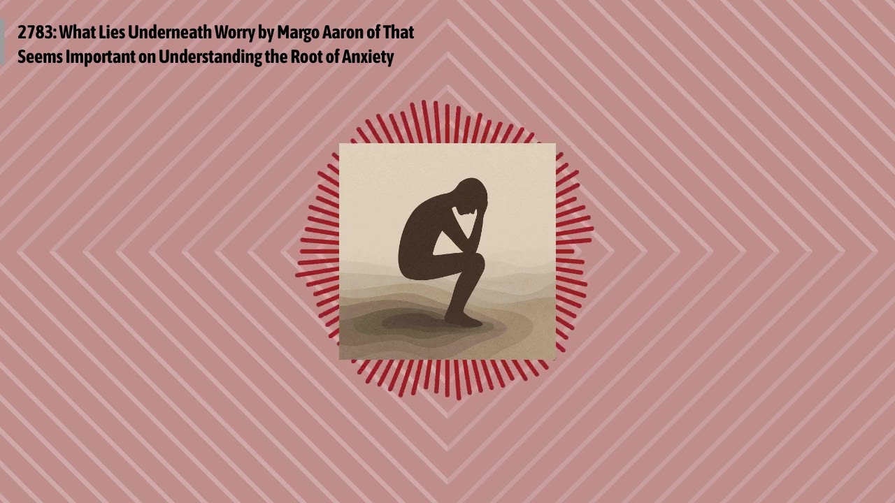 2783: What Lies Underneath Worry by Margo Aaron of That Seems Important on Understanding the...