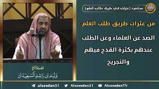 صورة من عثرات طريق طلب العلم: (الصد عن العلماء وعن الطلب عندهم بكثرة القدح فيهم والتجريح)