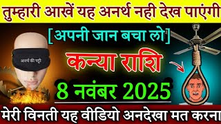 कन्या राशि तुम्हारी आंखें यह अनर्थ नहीं देख पाएगी 8 नवंबर 2025 अपने जान बचा लो |Kanya Rashi