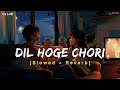 Dil Hoge Chori दिल होगे चोरी Cg Song Slowed And Reverb Lofi Mix