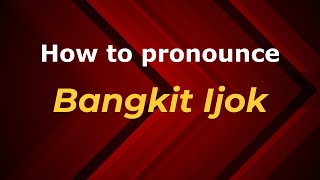 How to pronounce Bangkit Ijok
