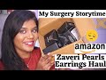 My Surgery Storytime 🥺😢 HUGE Zaveri Pearls Earrings Haul 🤩 Chit Chat Amazon Haul 😍