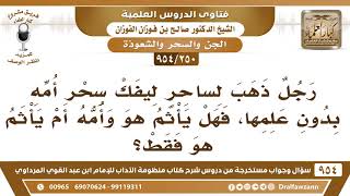 [250 -954] رجل ذهب لساحر ليفك سحر أُمه بدون علمها، فهل يأثم هو وأمه؟
