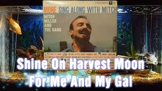 Shine On Harvest Moon = For Me And My Gal = Mitch Miller And The Gang = More Sing Along With Mitch
