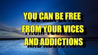 YOU CAN BE FREE FROM YOUR VICES AND ADDICTIONS