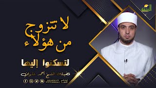 لا تتزوج هؤلاء || برنامج لتسكنوا اليها مع فضيلة الشيخ أحمد علوان