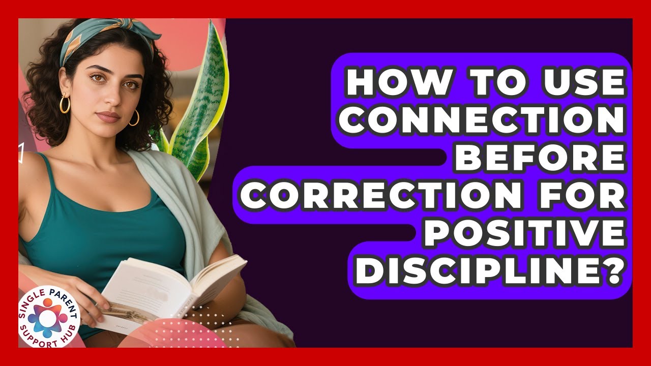 How To Use Connection Before Correction For Positive Discipline? - Single Parent Support Hub
