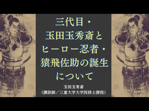 歴史文化学科 三代目・玉田玉秀斎とヒーロー忍者・猿飛佐助の誕生について　玉田玉秀斎（講談師／三重大学大学院修士課程）三重大学伊賀連携フィールド2023年度後期市民講座「どうする忍者学」2024年3月16日