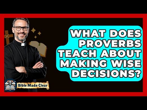 What Does Proverbs Teach About Making Wise Decisions? - BibleMadeClear.com