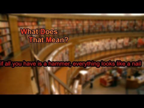 What does if all you have is a hammer, everything looks like a nail mean?