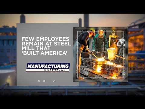 Maufacturing Brief: Few Employees Remain at Steel Mill that ‘Built America’