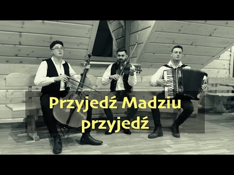 Przyjedź Madziu przyjedź - Góralskie Trio